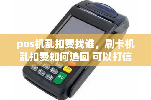 pos机乱扣费找谁，刷卡机乱扣费如何追回 可以打信用卡客服么