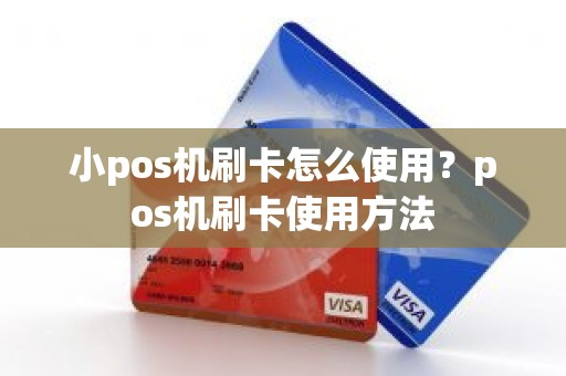 小pos机刷卡怎么使用？pos机刷卡使用方法