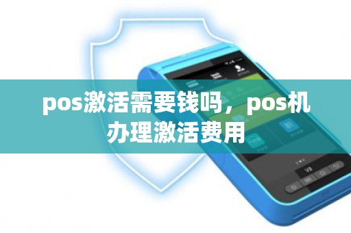 pos激活需要钱吗，pos机办理激活费用