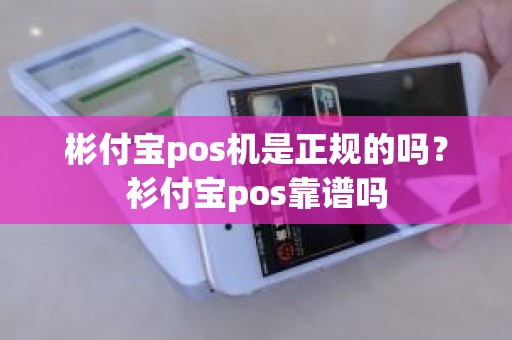 彬付宝pos机是正规的吗？衫付宝pos靠谱吗