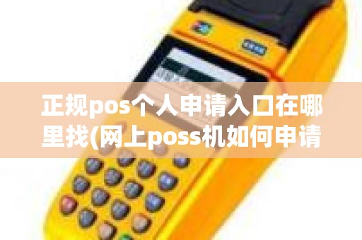 正规pos个人申请入口在哪里找(网上poss机如何申请)