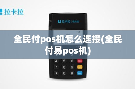 全民付pos机怎么连接(全民付易pos机)