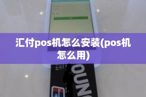汇付pos机怎么安装(pos机怎么用)