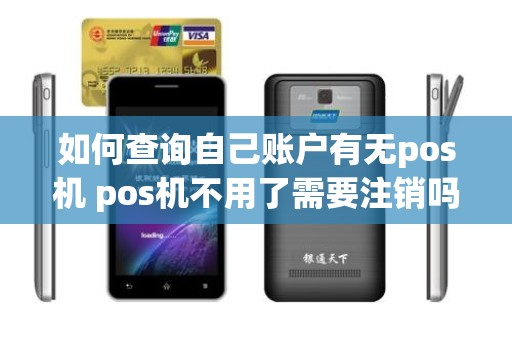 如何查询自己账户有无pos机 pos机不用了需要注销吗