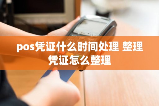 pos凭证什么时间处理 整理凭证怎么整理