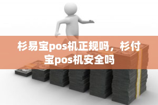 杉易宝pos机正规吗，杉付宝pos机安全吗