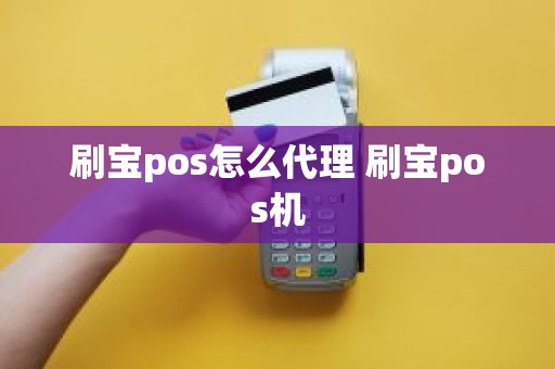 刷宝pos怎么代理 刷宝pos机