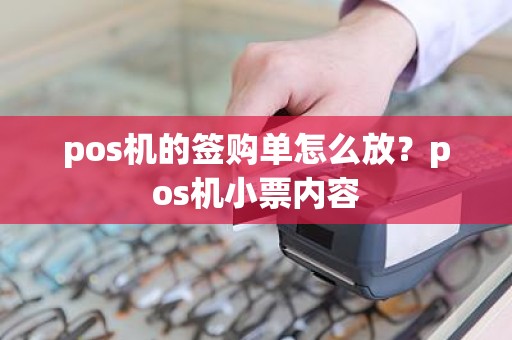 pos机的签购单怎么放？pos机小票内容