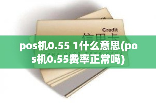 pos机0.55 1什么意思(pos机0.55费率正常吗)