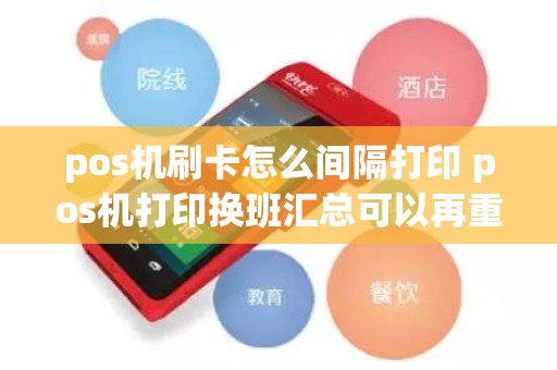 pos机刷卡怎么间隔打印 pos机打印换班汇总可以再重新打印