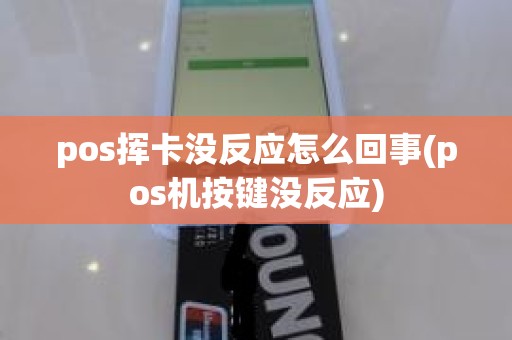 pos挥卡没反应怎么回事(pos机按键没反应) pos挥卡没反应怎么回事(pos机按键没反应)