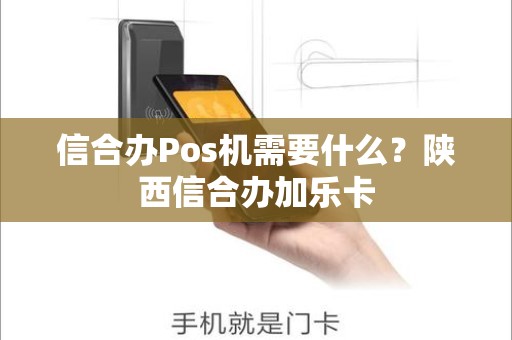 信合办Pos机需要什么?陕西信合办加乐卡 信合办Pos机需要什么?陕西信合办加乐卡