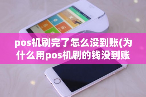 pos机刷完了怎么没到账(为什么用pos机刷的钱没到账) pos机刷完了怎么没到账(为什么用pos机刷的钱没到账)