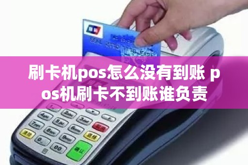刷卡机pos怎么没有到账 pos机刷卡不到账谁负责 刷卡机pos怎么没有到账 pos机刷卡不到账谁负责