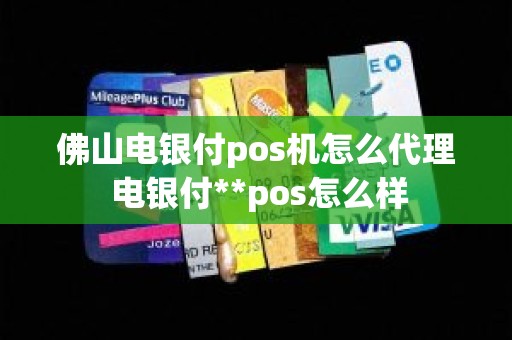 佛山电银付pos机怎么代理 电银付**pos怎么样 佛山电银付pos机怎么代理 电银付**pos怎么样