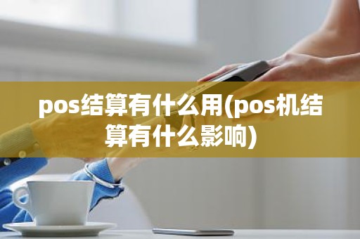 pos结算有什么用(pos机结算有什么影响) pos结算有什么用(pos机结算有什么影响)