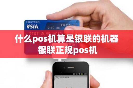 什么pos机算是银联的机器 银联正规pos机 什么pos机算是银联的机器 银联正规pos机