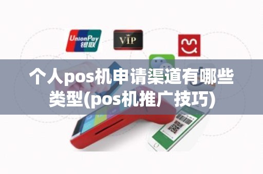 个人pos机申请渠道有哪些类型(pos机推广技巧)