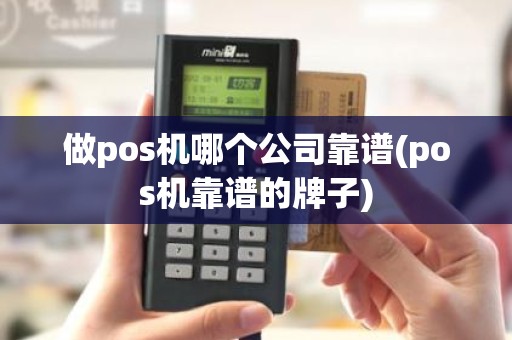 做pos机哪个公司靠谱(pos机靠谱的牌子) 做pos机哪个公司靠谱(pos机靠谱的牌子)
