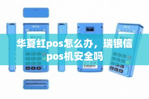 华夏红pos怎么办,瑞银信pos机安全吗 华夏红pos怎么办,瑞银信pos机安全吗