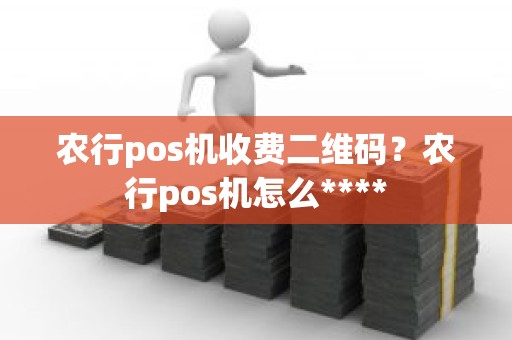 农行pos机收费二维码？农行pos机怎么****