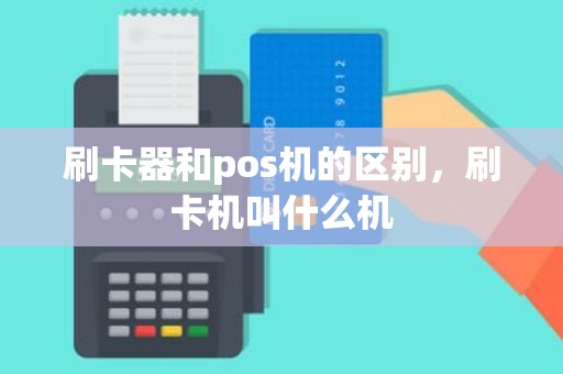 刷卡器和pos机的区别，刷卡机叫什么机