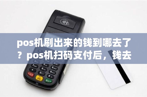 pos机刷出来的钱到哪去了？pos机扫码支付后，钱去哪了手机没信息提示