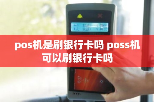 pos机是刷银行卡吗 poss机可以刷银行卡吗 pos机是刷银行卡吗 poss机可以刷银行卡吗