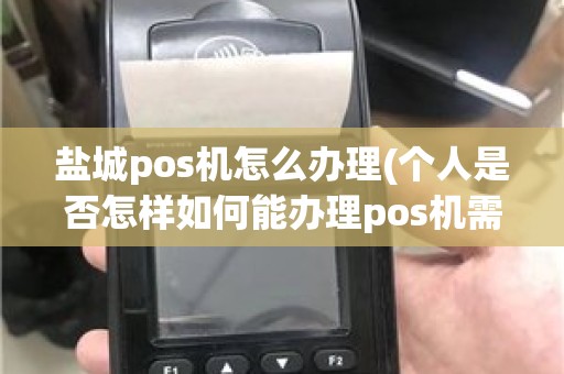 盐城pos机怎么办理(个人是否怎样如何能办理pos机需要哪些材料) 盐城pos机怎么办理(个人是否怎样如何能办理pos机需要哪些材料)