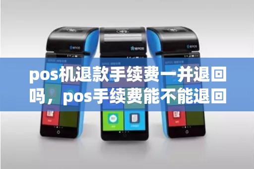 pos机退款手续费一并退回吗,pos手续费能不能退回来 pos机退款手续费一并退回吗,pos手续费能不能退回来