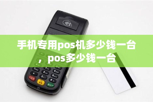 手机专用pos机多少钱一台，pos多少钱一台