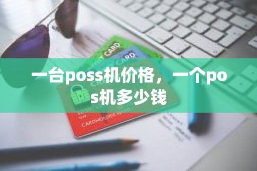 一台poss机价格，一个pos机多少钱