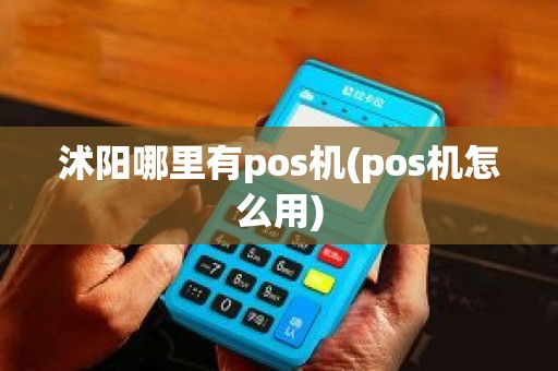 沭阳哪里有pos机(pos机怎么用)