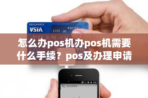 怎么办pos机办pos机需要什么手续？pos及办理申请