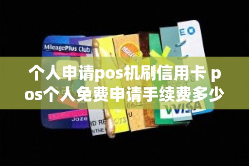 个人申请pos机刷信用卡 pos个人免费申请手续费多少 个人申请pos机刷信用卡 pos个人免费申请手续费多少