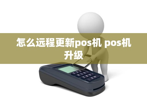 怎么远程更新pos机 pos机升级 怎么远程更新pos机 pos机升级