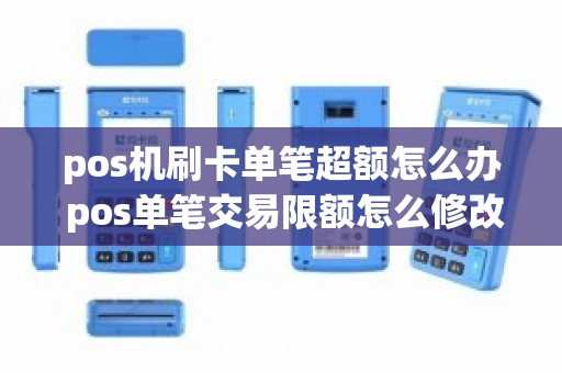 pos机刷卡单笔超额怎么办 pos单笔交易限额怎么修改 pos机刷卡单笔超额怎么办 pos单笔交易限额怎么修改