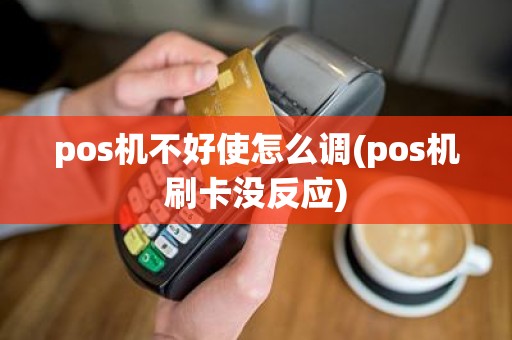 pos机不好使怎么调(pos机刷卡没反应)
