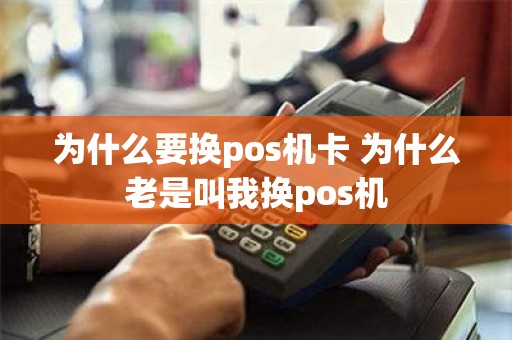 为什么要换pos机卡 为什么老是叫我换pos机