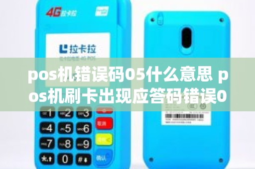 pos机错误码05什么意思 pos机刷卡出现应答码错误05是怎么回事