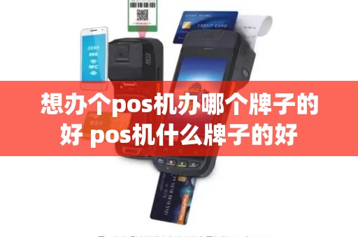 想办个pos机办哪个牌子的好 pos机什么牌子的好