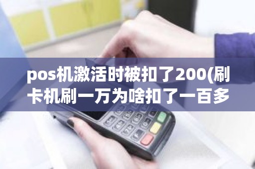 pos机激活时被扣了200(刷卡机刷一万为啥扣了一百多)