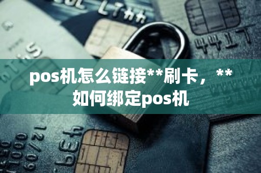 pos机怎么链接**刷卡,**如何绑定pos机 pos机怎么链接**刷卡,**如何绑定pos机