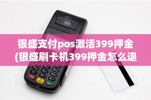 银盛支付pos激活399押金(银盛刷卡机399押金怎么退回来)