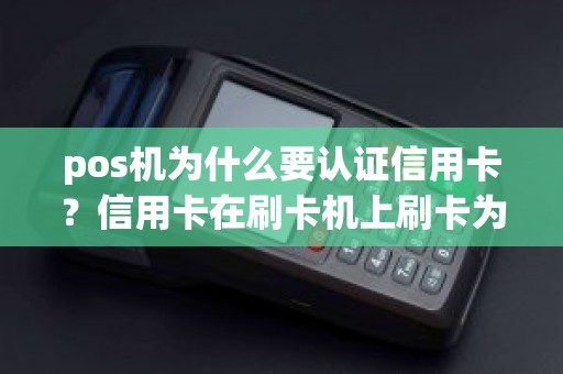 pos机为什么要认证信用卡？信用卡在刷卡机上刷卡为什么要安全验证