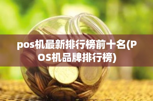 pos机最新排行榜前十名(POS机品牌排行榜)