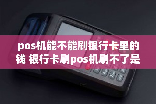 pos机能不能刷银行卡里的钱 银行卡刷pos机刷不了是什么意思啊