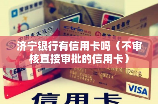 济宁银行有信用卡吗（不审核直接审批的信用卡）