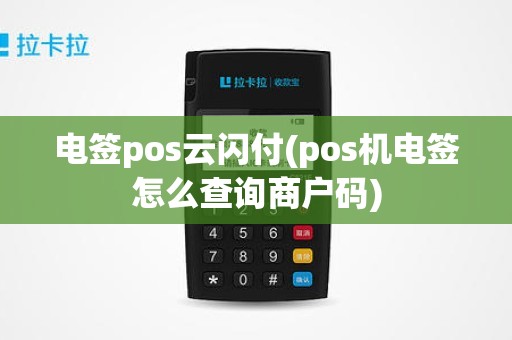 电签pos云闪付(pos机电签怎么查询商户码) 电签pos云闪付(pos机电签怎么查询商户码)