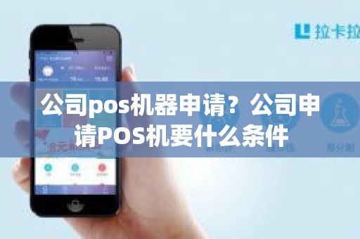 公司pos机器申请?公司申请POS机要什么条件 公司pos机器申请?公司申请POS机要什么条件